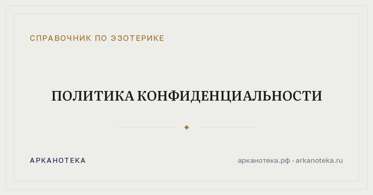 Политика конфиденциальности — Справочник по эзотерике, Арканотека