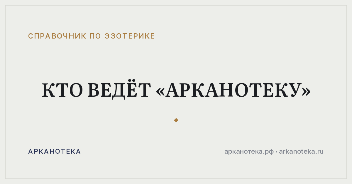 Кто ведёт «Арканотеку» — Справочник по эзотерике, Арканотека