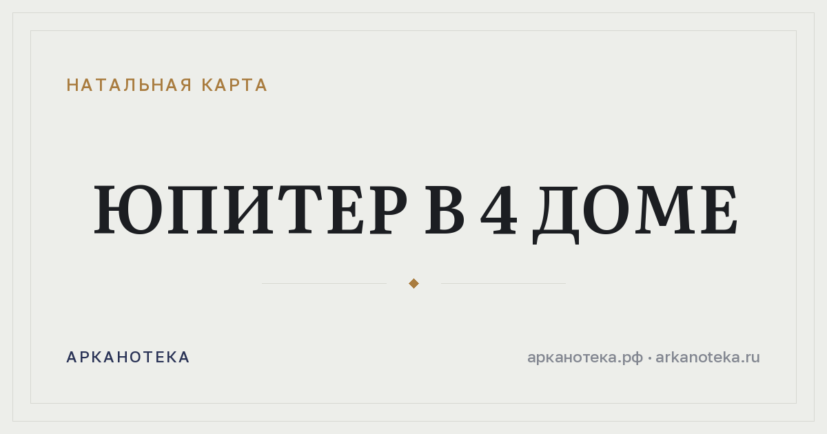 Юпитер в 4 доме — Натальная карта, Арканотека