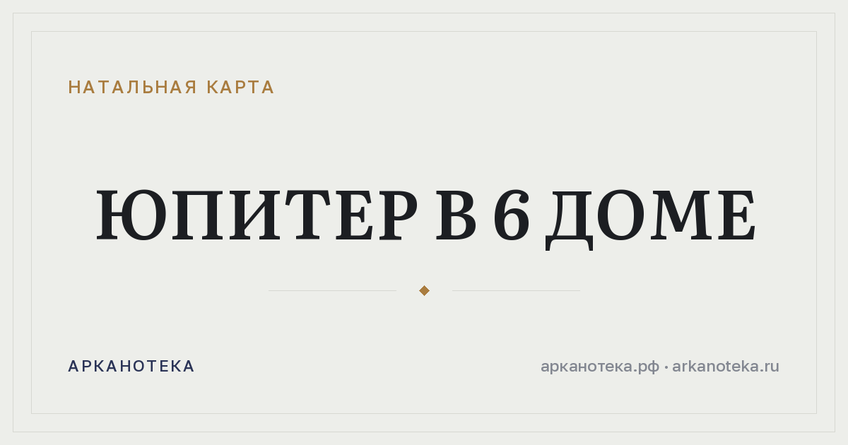Юпитер в 6 доме — Натальная карта, Арканотека