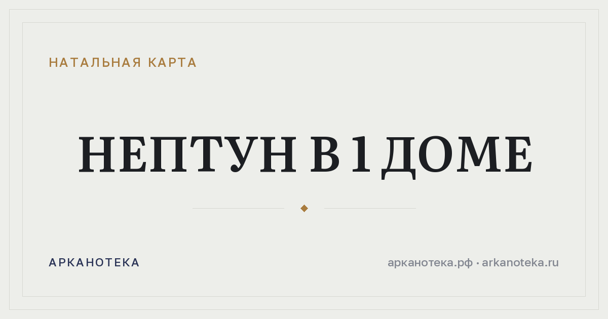 Нептун в 1 доме — Натальная карта, Арканотека